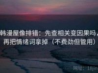 韩漫屋像排错：先查相关变因果吗，再把情绪词拿掉（不费劲但管用）