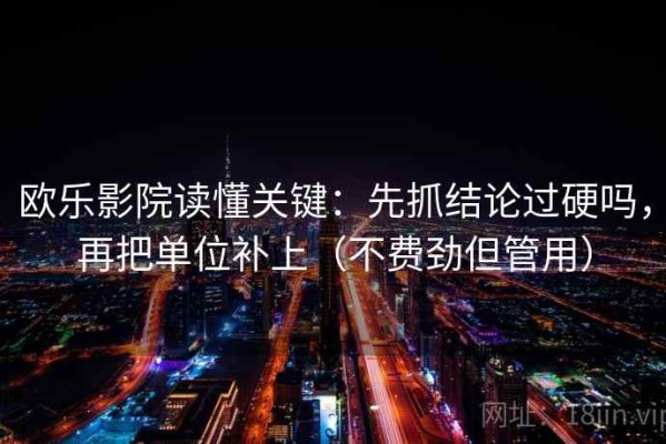 欧乐影院读懂关键：先抓结论过硬吗，再把单位补上（不费劲但管用）