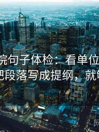 神马影院句子体检：看单位标明吗，做把段落写成提纲，就够了