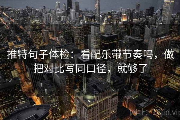 推特句子体检：看配乐带节奏吗，做把对比写同口径，就够了