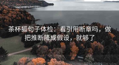 茶杯狐句子体检：看引用断章吗，做把推断降成假设，就够了