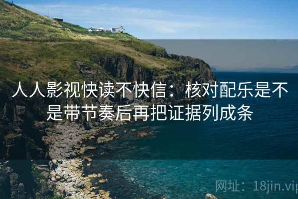 人人影视快读不快信：核对配乐是不是带节奏后再把证据列成条