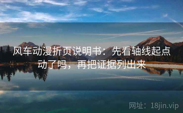 风车动漫折页说明书：先看轴线起点动了吗，再把证据列出来