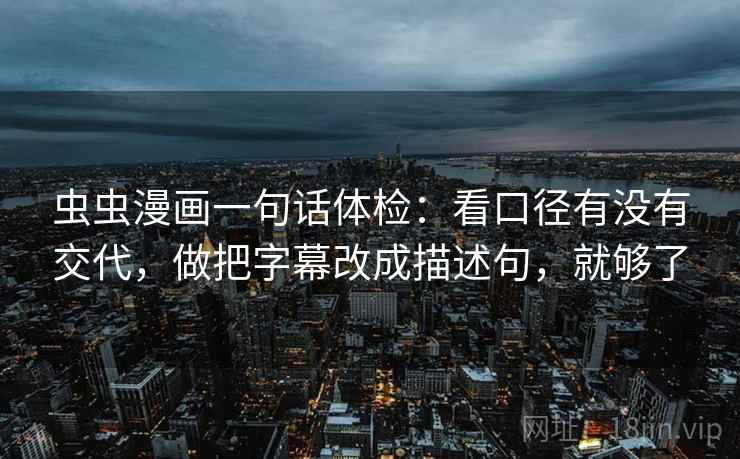 虫虫漫画一句话体检:看口径有没有交代,做把字幕改成描述句,就够了 虫虫漫画一句话体检:看口径有没有交代,做把字幕改成描述句,就够了