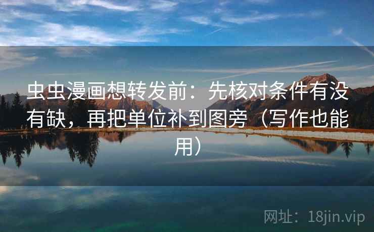 虫虫漫画想转发前：先核对条件有没有缺，再把单位补到图旁（写作也能用）