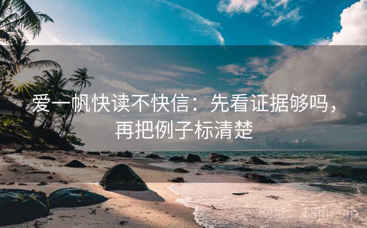 爱一帆快读不快信：先看证据够吗，再把例子标清楚
