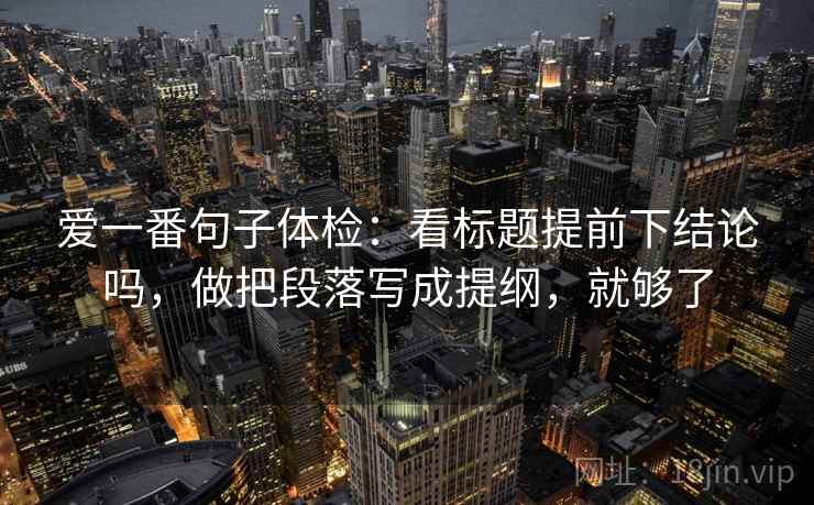 爱一番句子体检：看标题提前下结论吗，做把段落写成提纲，就够了