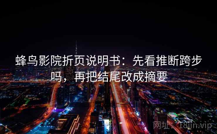 蜂鸟影院折页说明书：先看推断跨步吗，再把结尾改成摘要