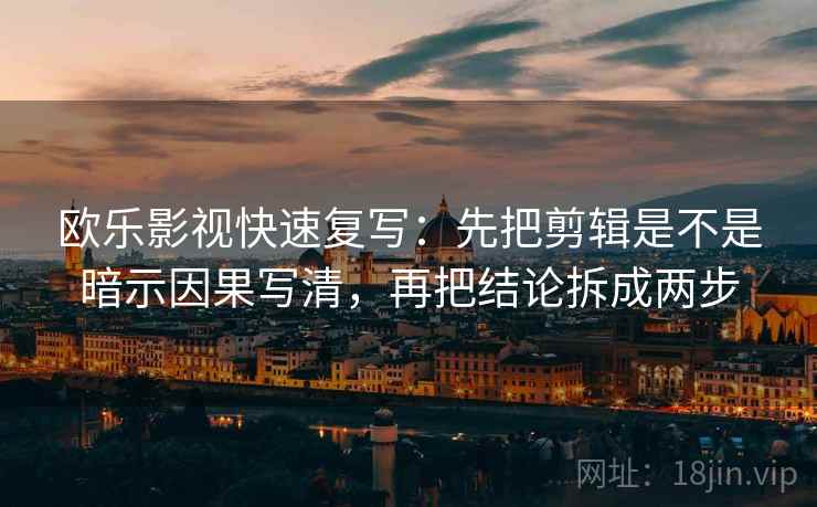 欧乐影视快速复写：先把剪辑是不是暗示因果写清，再把结论拆成两步