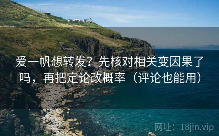 爱一帆想转发？先核对相关变因果了吗，再把定论改概率（评论也能用）