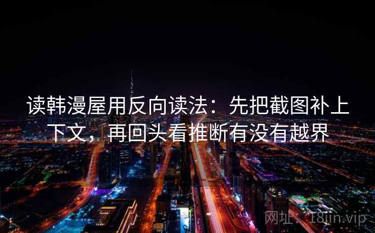 读韩漫屋用反向读法：先把截图补上下文，再回头看推断有没有越界