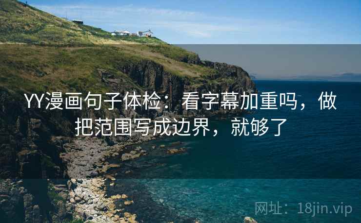 YY漫画句子体检：看字幕加重吗，做把范围写成边界，就够了