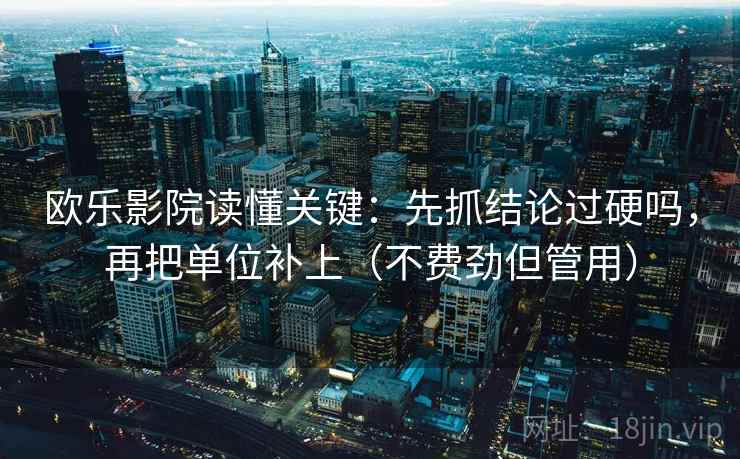 欧乐影院读懂关键：先抓结论过硬吗，再把单位补上（不费劲但管用）