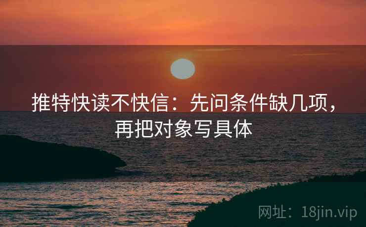 推特快读不快信：先问条件缺几项，再把对象写具体