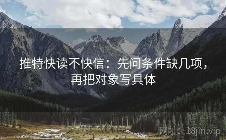 推特快读不快信：先问条件缺几项，再把对象写具体