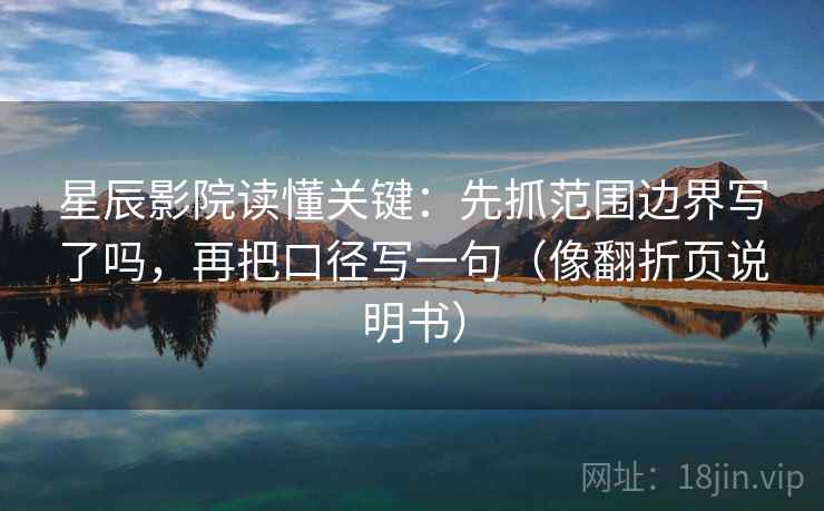 星辰影院读懂关键：先抓范围边界写了吗，再把口径写一句（像翻折页说明书）