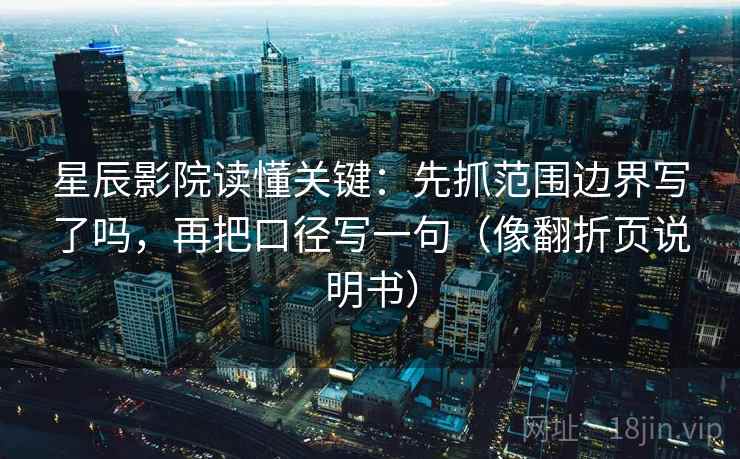 星辰影院读懂关键：先抓范围边界写了吗，再把口径写一句（像翻折页说明书）