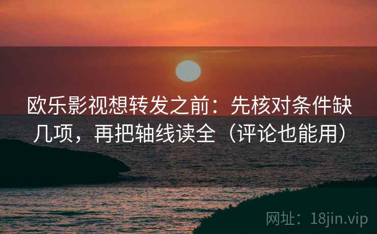 欧乐影视想转发之前：先核对条件缺几项，再把轴线读全（评论也能用）