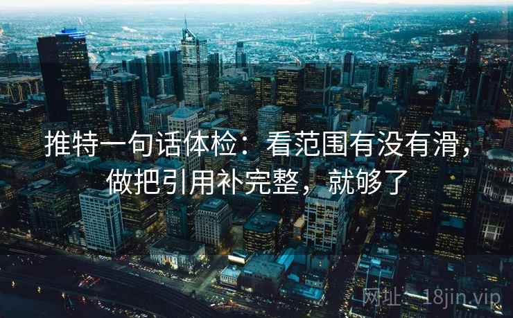 推特一句话体检：看范围有没有滑，做把引用补完整，就够了