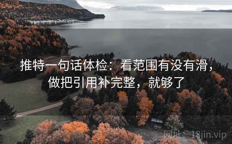 推特一句话体检：看范围有没有滑，做把引用补完整，就够了