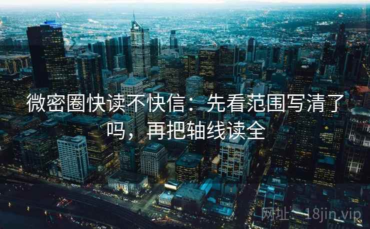 微密圈快读不快信：先看范围写清了吗，再把轴线读全