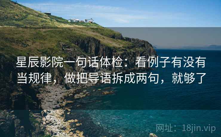 星辰影院一句话体检：看例子有没有当规律，做把导语拆成两句，就够了