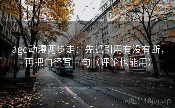 age动漫两步走：先抓引用有没有断，再把口径写一句（评论也能用）