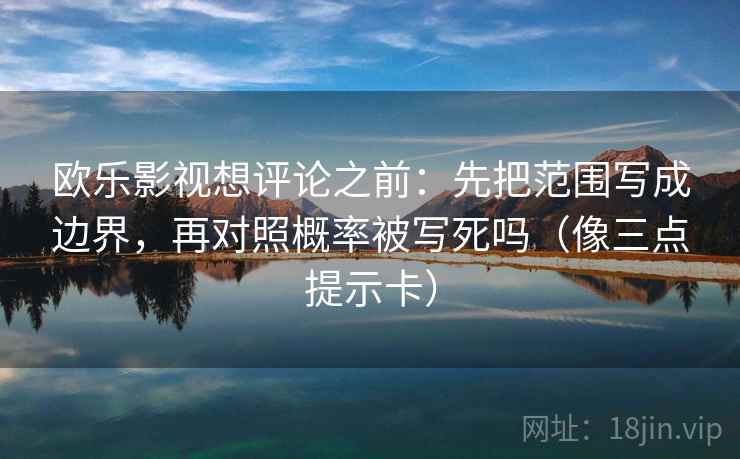 欧乐影视想评论之前：先把范围写成边界，再对照概率被写死吗（像三点提示卡）